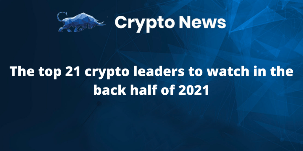 The top 21 crypto leaders to watch in the back half of 2021